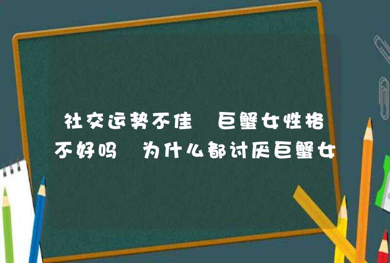 社交运势不佳 巨蟹女性格不好吗 为什么都讨厌巨蟹女